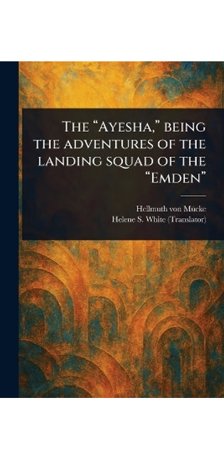 "Ayesha," Being the Adventures of the Landing Squad of the "Emden"