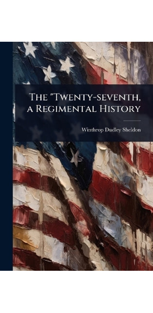 "Twenty-seventh, a Regimental History