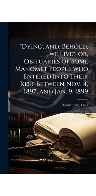 "Dying, and, Behold, we Live"; or, Obituaries of Some Manomet People who Entered Into Their Rest Between Nov. 4, 1897, and Jan. 9, 1899