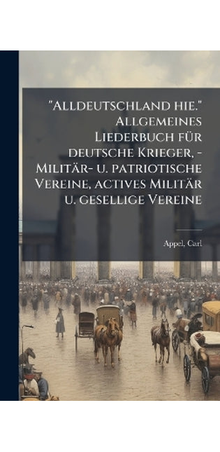 "Alldeutschland hie." Allgemeines Liederbuch fÃ1/4r deutsche Krieger, - Militär- u. patriotische Vereine, actives Militär u. gesellige Vereine