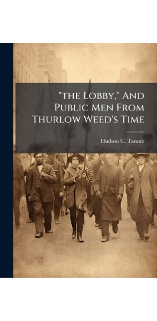 "the Lobby," And Public Men From Thurlow Weed's Time