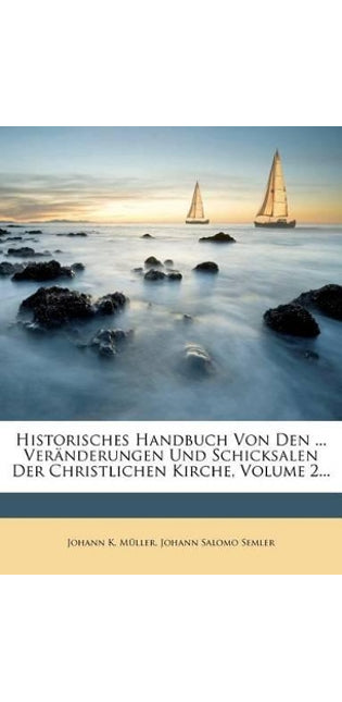 Historisches Handbuch Von Den ... Veranderungen Und Schicksalen Der Christlichen Kirche, Volume 2...