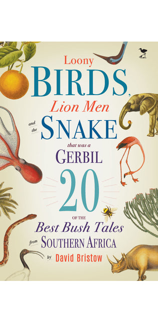 Loony Birds, Lion Men and the Snake That Was a Gerbil 20 of the Best Bush Tales from Southern Africa