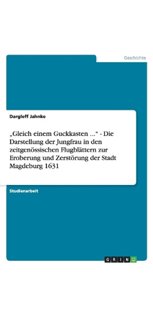 "Gleich einem Guckkasten ... - Die Darstellung der Jungfrau in den zeitgenössischen Flugblättern zur Eroberung und Zerstörung der Stadt Magdeburg 1631