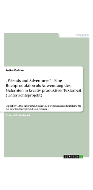 "Friends and Adventures - Eine Buchproduktion als Anwendung des Gelernten in kreativ produktiver Textarbeit (Unterrichtsprojekt)