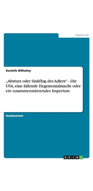 "Absturz oder Sinkflug des Adlers - Die USA, eine fallende Hegemonialmacht oder ein zusammenstürzendes Imperium