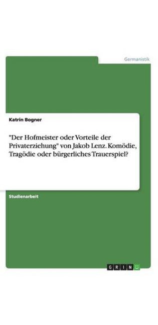 "Der Hofmeister oder Vorteile der Privaterziehung" von Jakob Lenz. Kom�die, Trag�die oder b�rgerliches Trauerspiel?