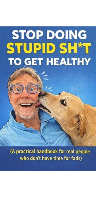 "Stop Doing Stupid Sh*t to Get Healthy"