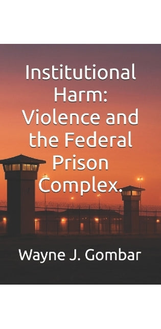 "Institutional Harm" Violence and the Federal Prison Complex.