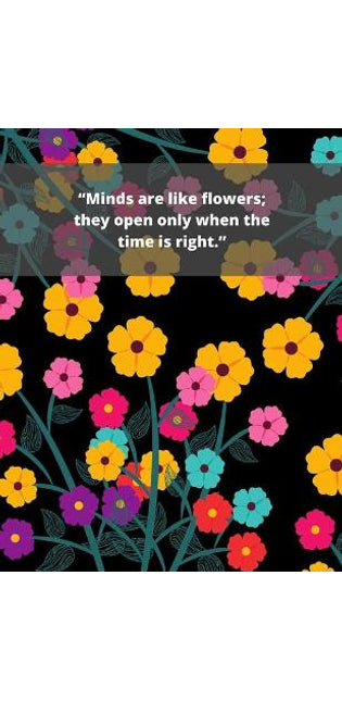 "Minds are like flowers; they open only when the time is right."