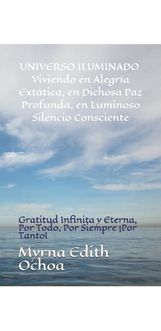"Universo Iluminado" Viviendo en Alegría Extática, en Dichosa Paz Profunda, en Luminoso Silencio Consciente
