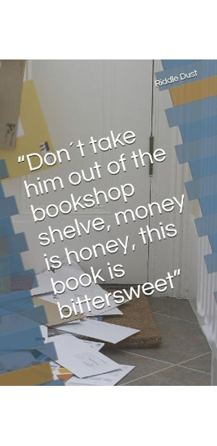 "Don´t take him out of the bookshop shelve, money is honey, this book is bittersweet"