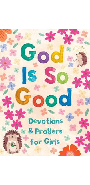 God Is So Good: Devotions and Prayers for Girls