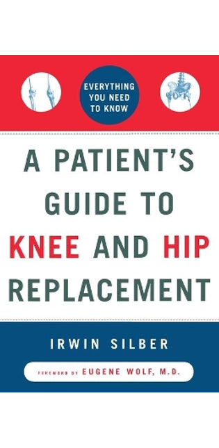 "A Patient's Guide To Knee and Hip Replacement,: Everything You Need to Know "