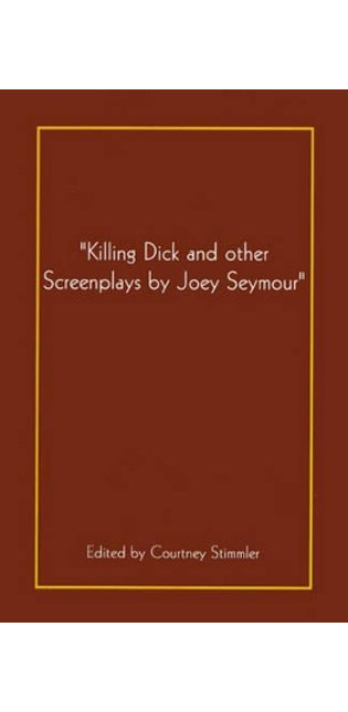 "Killing Dick and Other Screenplays by Joey Seymour"