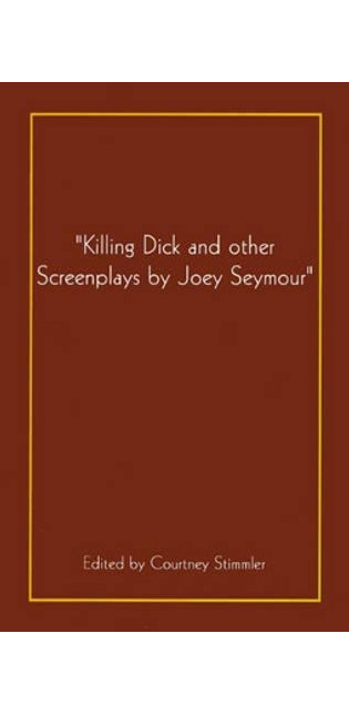 "Killing Dick and Other Screenplays by Joey Seymour"