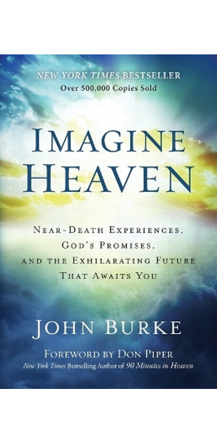Imagine Heaven – Near–Death Experiences, God`s Promises, and the Exhilarating Future That Awaits You