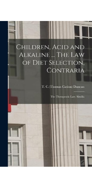Children, Acid and Alkaline ... The Law of Diet Selection, Contraria; the Therapeutic Law, Similia