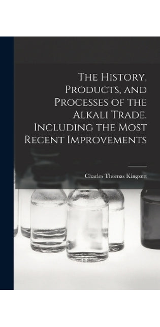 History, Products, and Processes of the Alkali Trade, Including the Most Recent Improvements
