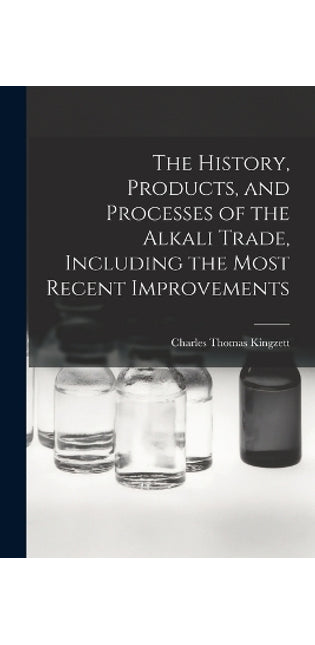 History, Products, and Processes of the Alkali Trade, Including the Most Recent Improvements
