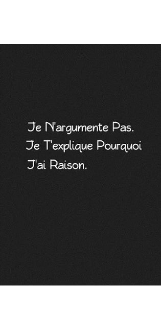 Je N'argumente Pas. Je T'explique Pourquoi J'ai Raison
