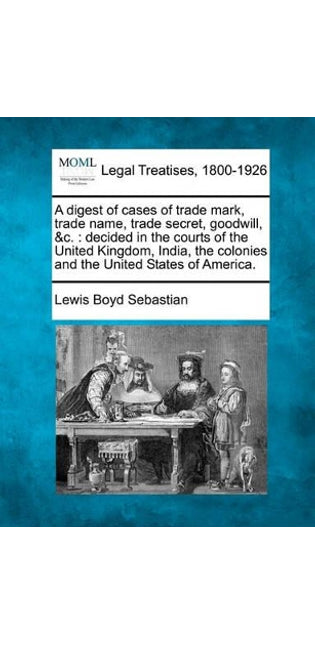 Digest of Cases of Trade Mark, Trade Name, Trade Secret, Goodwill, &C.