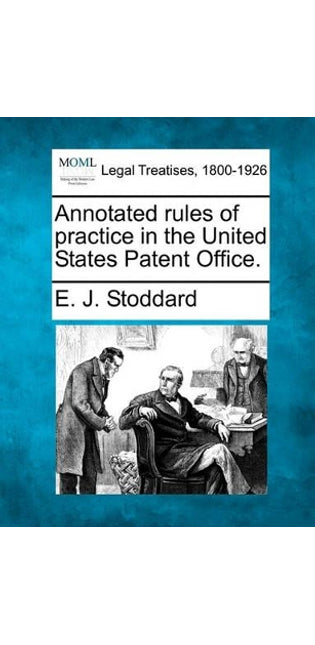 Annotated rules of practice in the United States Patent Office.