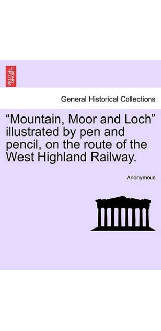 "Mountain, Moor and Loch" Illustrated by Pen and Pencil, on the Route of the West Highland Railway.
