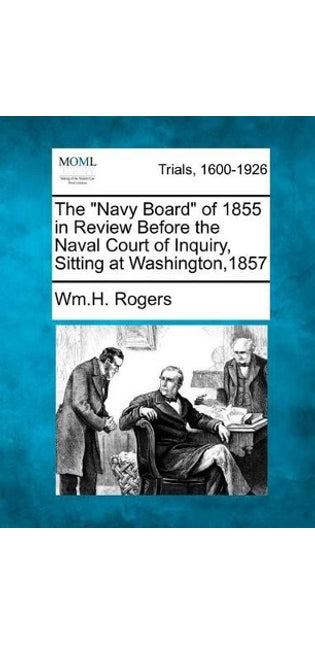 "Navy Board" of 1855 in Review Before the Naval Court of Inquiry, Sitting at Washington,1857