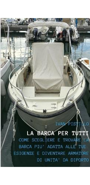 "La Barca Per Tutti" - "Come Scegliere e Trovare La Barca Piu Adatta Alle Tue Esigenze e Diventare Armatore Di UNITA Da Diporto"