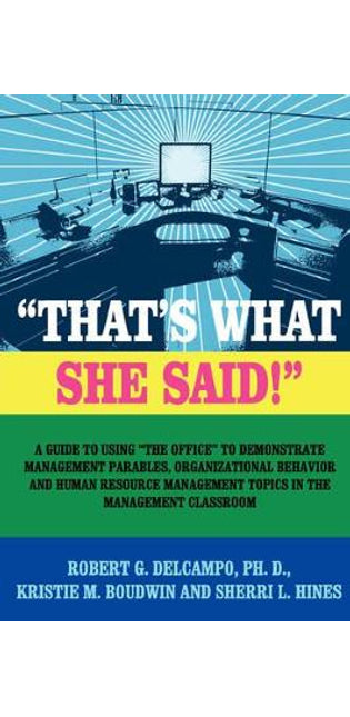 "THAT's WHAT SHE SAID!" A Guide to Using "The Office" to Demonstrate Management Parables, Organizational Behavior and Human Resource Management Topics in the Management Classroom
