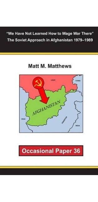 "We Have Not Learned How to Wage War There" The Soviet Approach in Afghanistan 1979-1989