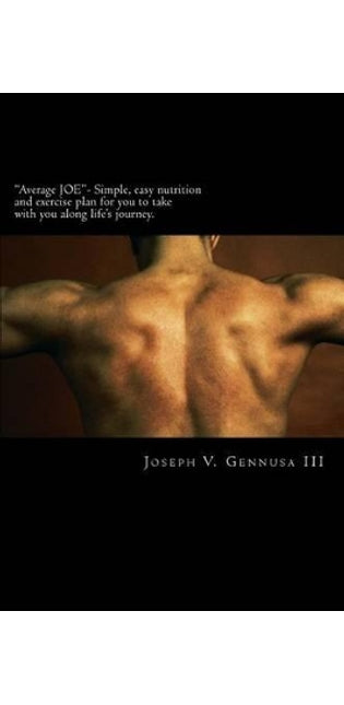 "Average JOE"- Simple, easy nutrition and exercise plan for you to take with you along life's journey.
