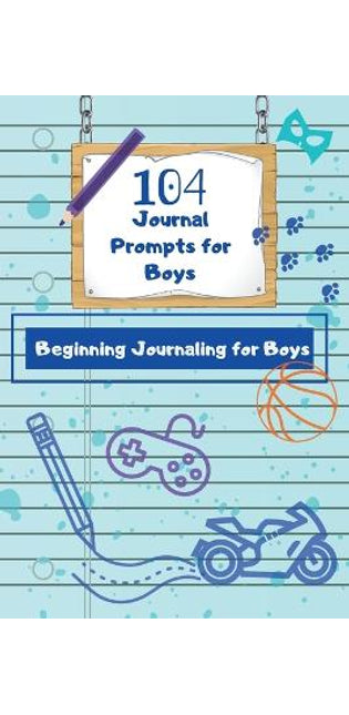 104 Journal Prompts for Boys Beginning Journaling for Boys