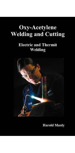 "Oxy-Acetylene Welding and Cutting, Electric and Thermit Welding, Together with Related Methods and Materials Used in Metal Working and The Oxygen Process for Removal of Carbon," (fully Illustrated)