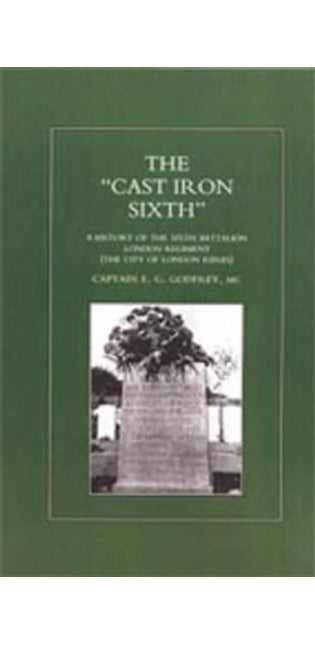 "CAST-IRON" SIXTH. A History of the Sixth Battalion - London Regiment (The City of London Rifles)