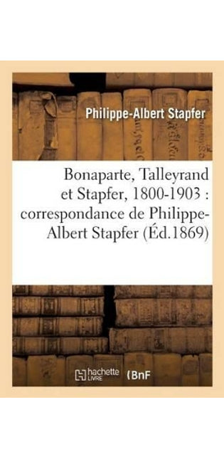 Bonaparte, Talleyrand Et Stapfer, 1800-1903: Correspondance