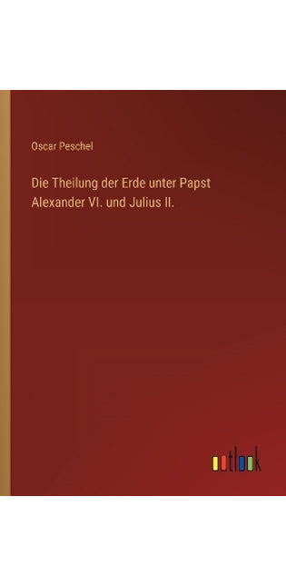 Theilung der Erde unter Papst Alexander VI. und Julius II.