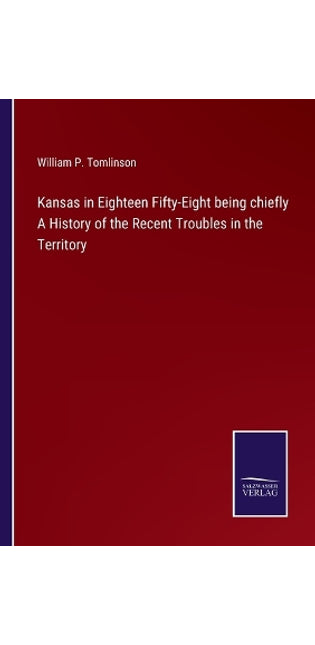 Kansas in Eighteen Fifty-Eight being chiefly A History of the Recent Troubles in the Territory