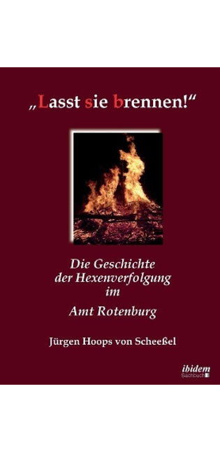 "Lasst sie brennen!. Die Geschichte der Hexenverfolgung im Amt Rotenburg