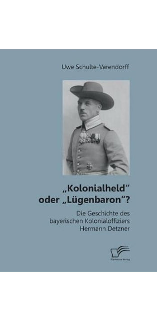 "Kolonialheld oder "Lügenbaron? Die Geschichte des bayerischen Kolonialoffiziers Hermann Detzner
