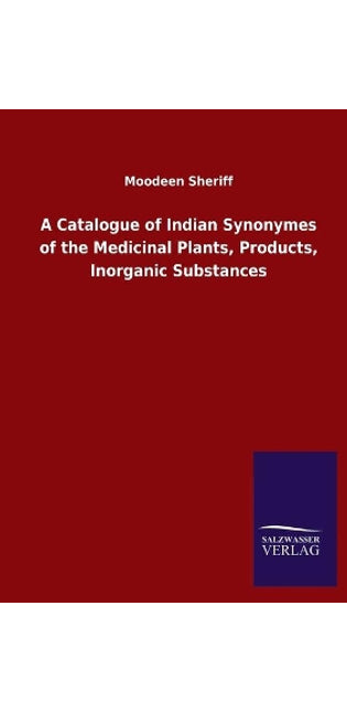 Catalogue of Indian Synonymes of the Medicinal Plants, Products, Inorganic Substances