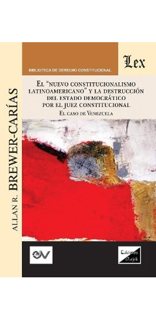 "el "nuevo Constitucionalismo Latinoamericano" Y La Destrucción del Estado Democrático Por El Juez Constitucional. El Caso de Venezuela,