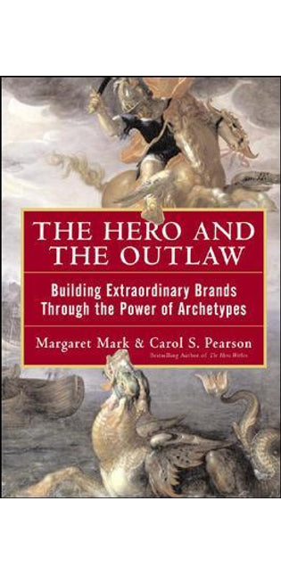 Hero and the Outlaw: Building Extraordinary Brands Through the Power of Archetypes