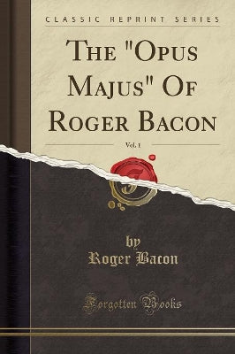 "opus Majus" of Roger Bacon, Vol. 1 (Classic Reprint)