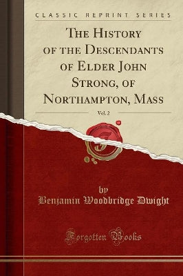 History of the Descendants of Elder John Strong, of Northampton, Mass, Vol. 2 (Classic Reprint)