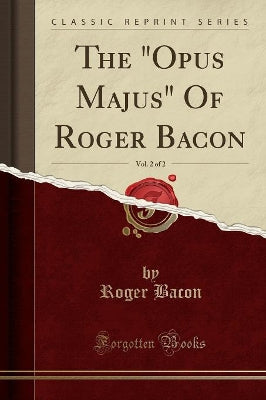 "opus Majus" of Roger Bacon, Vol. 2 of 2 (Classic Reprint)