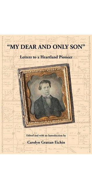 "My Dear and Only Son" Letters to a Heartland Pioneer
