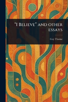 "I Believe" and Other Essays