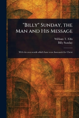 "Billy" Sunday, the Man and His Message